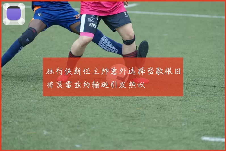 独行侠新任主帅意外选择密歇根旧将莫雷兹约翰逊引发热议
