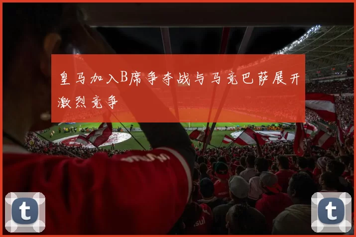 皇马加入B席争夺战与马竞巴萨展开激烈竞争