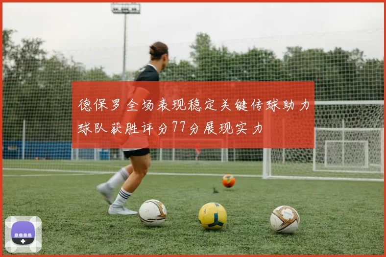 德保罗全场表现稳定关键传球助力球队获胜评分77分展现实力