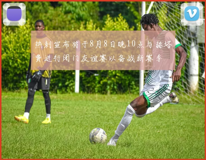 热刺宣布将于8月8日晚10点与赫塔费进行闭门友谊赛以备战新赛季