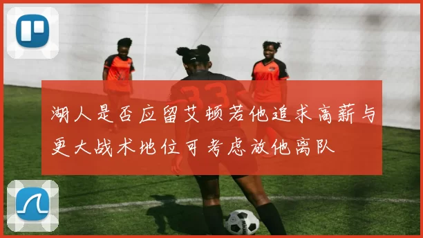 湖人是否应留艾顿若他追求高薪与更大战术地位可考虑放他离队